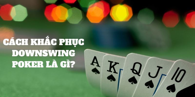 Giảm thiểu tối đa Downswing trong Poker như thế nào?